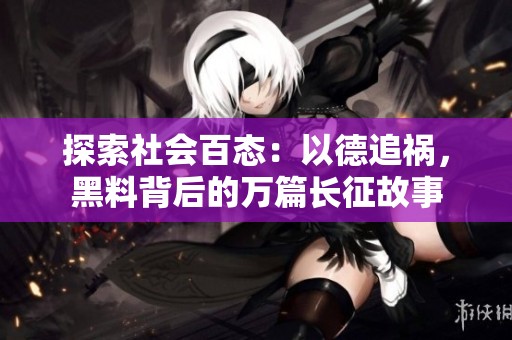探索社会百态：以德追祸，黑料背后的万篇长征故事