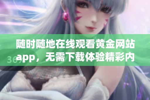 随时随地在线观看黄金网站app，无需下载体验精彩内容