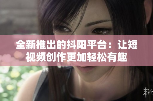 全新推出的抖阳平台：让短视频创作更加轻松有趣