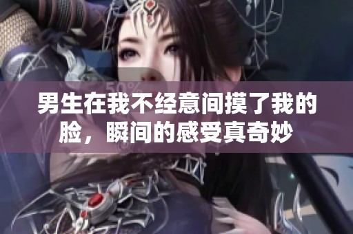 男生在我不经意间摸了我的脸，瞬间的感受真奇妙