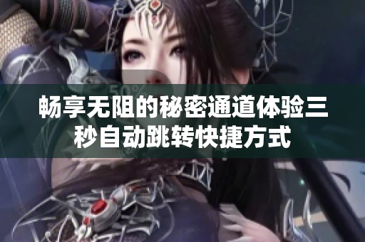 畅享无阻的秘密通道体验三秒自动跳转快捷方式
