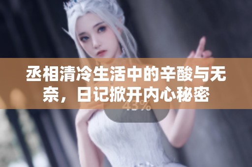 丞相清冷生活中的辛酸与无奈，日记掀开内心秘密