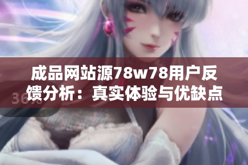 成品网站源78w78用户反馈分析：真实体验与优缺点总结