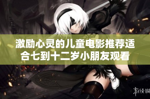激励心灵的儿童电影推荐适合七到十二岁小朋友观看
