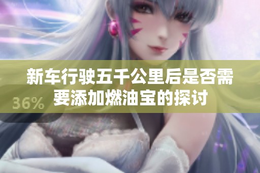 新车行驶五千公里后是否需要添加燃油宝的探讨
