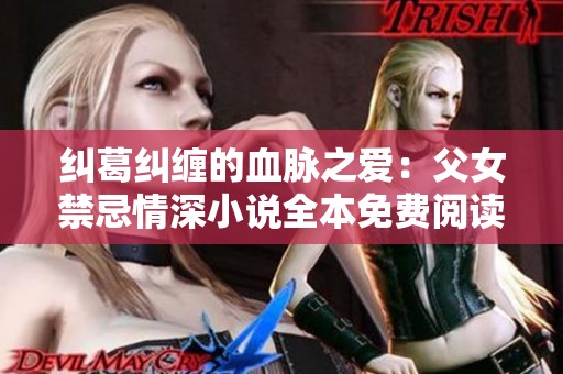 纠葛纠缠的血脉之爱：父女禁忌情深小说全本免费阅读
