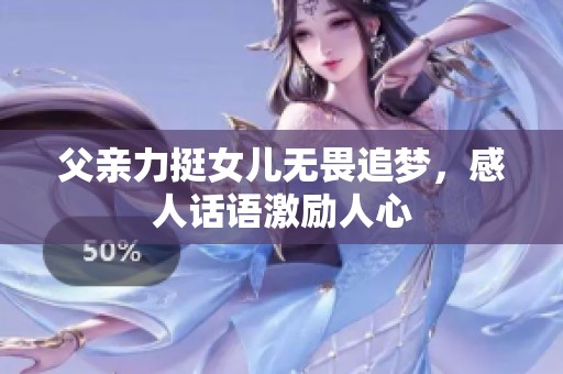 父亲力挺女儿无畏追梦，感人话语激励人心