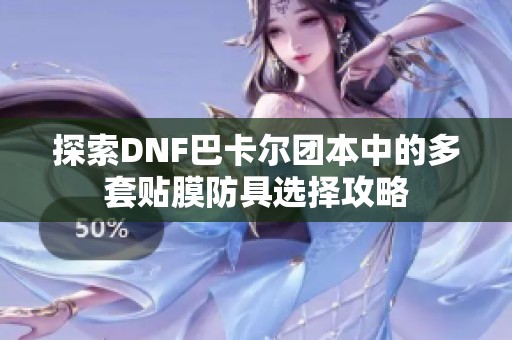 探索DNF巴卡尔团本中的多套贴膜防具选择攻略