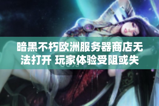 暗黑不朽欧洲服务器商店无法打开 玩家体验受阻或失去乐趣