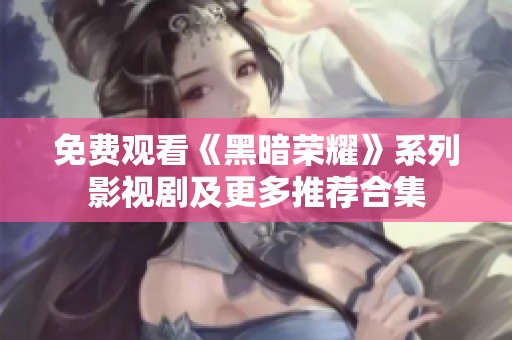 免费观看《黑暗荣耀》系列影视剧及更多推荐合集