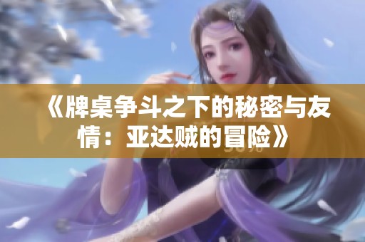 《牌桌争斗之下的秘密与友情：亚达贼的冒险》
