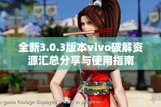 全新3.0.3版本vivo破解资源汇总分享与使用指南