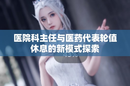医院科主任与医药代表轮值休息的新模式探索