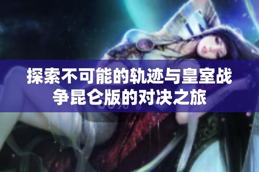 探索不可能的轨迹与皇室战争昆仑版的对决之旅