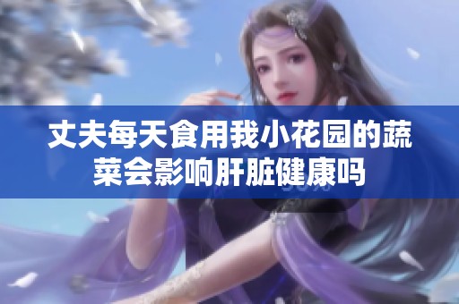 丈夫每天食用我小花园的蔬菜会影响肝脏健康吗