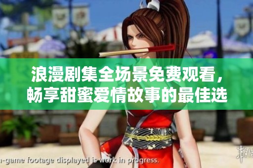 浪漫剧集全场景免费观看，畅享甜蜜爱情故事的最佳选择