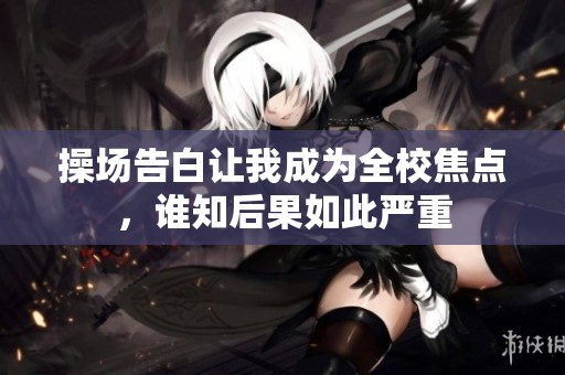 操场告白让我成为全校焦点，谁知后果如此严重