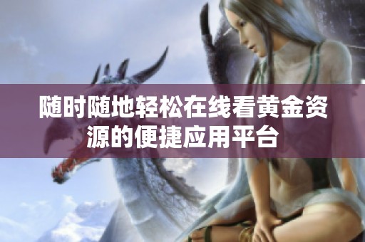 随时随地轻松在线看黄金资源的便捷应用平台