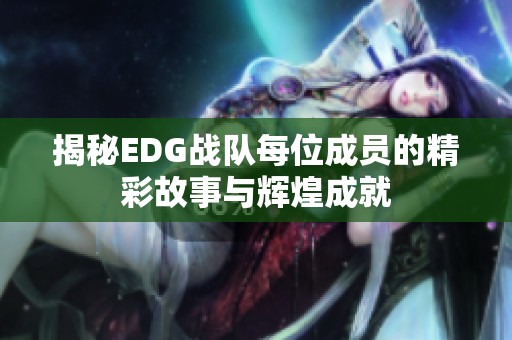 揭秘EDG战队每位成员的精彩故事与辉煌成就