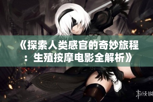 《探索人类感官的奇妙旅程：生殖按摩电影全解析》