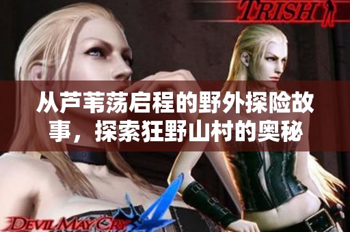 从芦苇荡启程的野外探险故事，探索狂野山村的奥秘