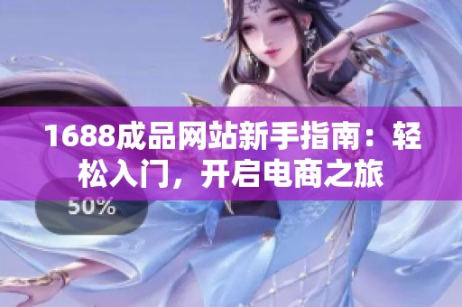 1688成品网站新手指南：轻松入门，开启电商之旅