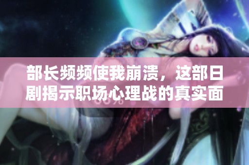 部长频频使我崩溃，这部日剧揭示职场心理战的真实面貌