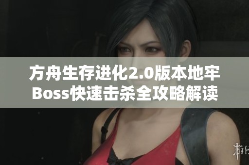方舟生存进化2.0版本地牢Boss快速击杀全攻略解读