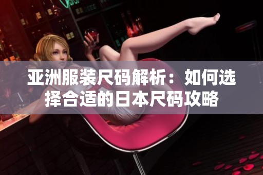 亚洲服装尺码解析：如何选择合适的日本尺码攻略