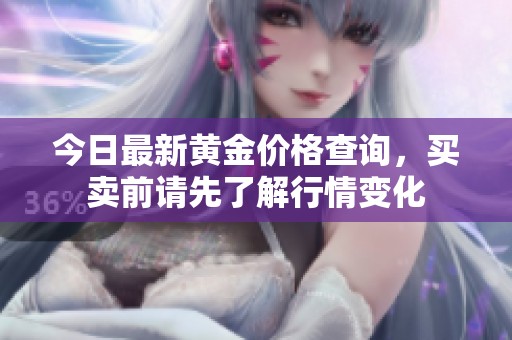 今日最新黄金价格查询，买卖前请先了解行情变化