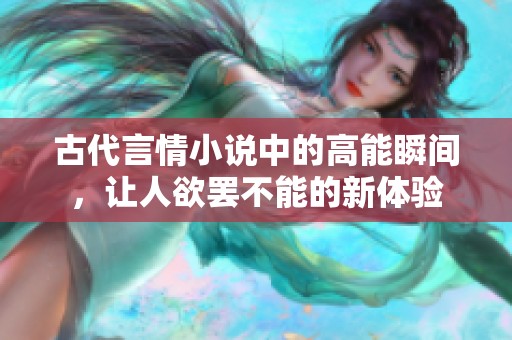 古代言情小说中的高能瞬间，让人欲罢不能的新体验
