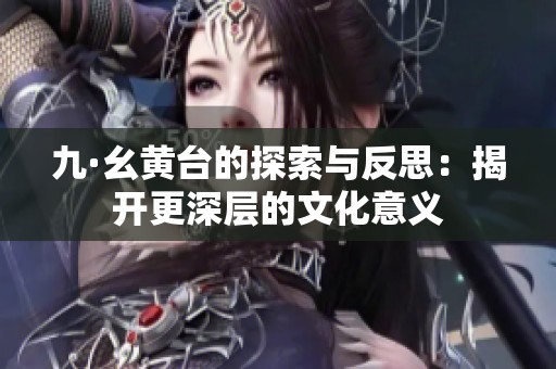 九·幺黄台的探索与反思：揭开更深层的文化意义