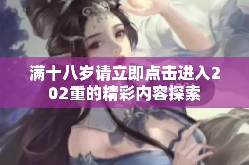 满十八岁请立即点击进入202重的精彩内容探索