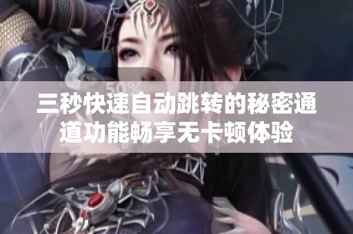 三秒快速自动跳转的秘密通道功能畅享无卡顿体验