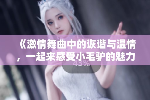 《激情舞曲中的诙谐与温情，一起来感受小毛驴的魅力》