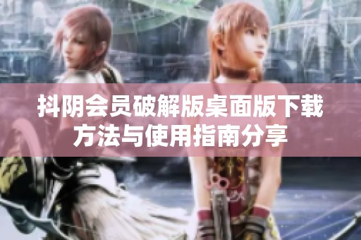 抖阴会员破解版桌面版下载方法与使用指南分享