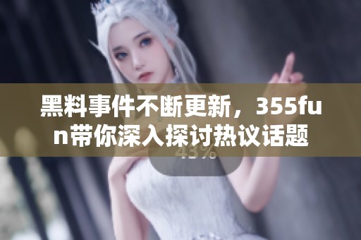 黑料事件不断更新，355fun带你深入探讨热议话题