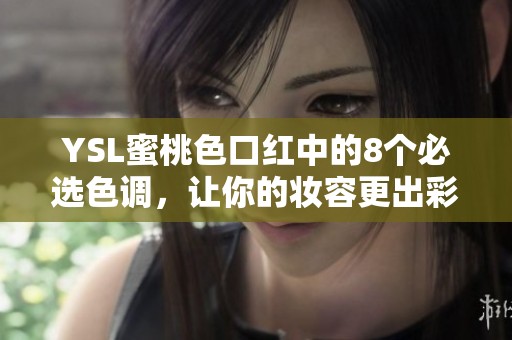 YSL蜜桃色口红中的8个必选色调，让你的妆容更出彩