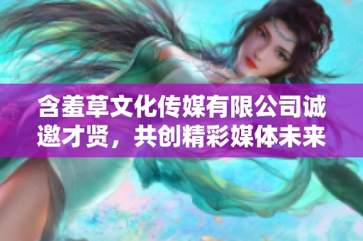 含羞草文化传媒有限公司诚邀才贤，共创精彩媒体未来