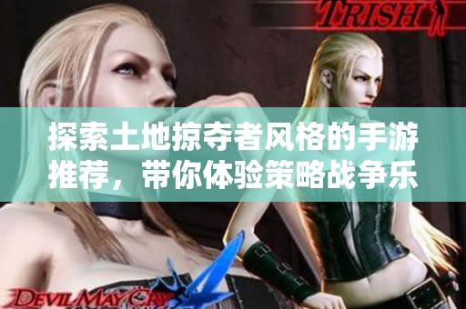 探索土地掠夺者风格的手游推荐，带你体验策略战争乐趣