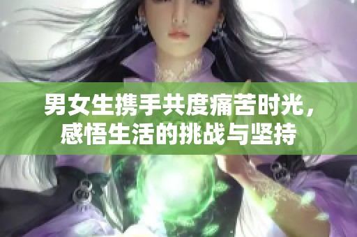 男女生携手共度痛苦时光，感悟生活的挑战与坚持