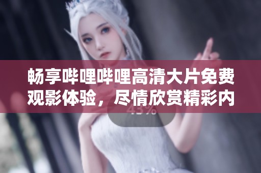 畅享哔哩哔哩高清大片免费观影体验，尽情欣赏精彩内容
