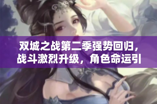 双城之战第二季强势回归，战斗激烈升级，角色命运引人关注