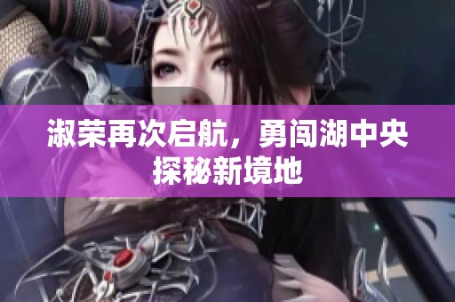 淑荣再次启航，勇闯湖中央探秘新境地