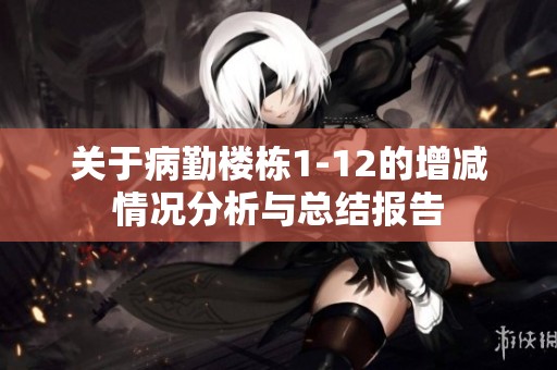 关于病勤楼栋1-12的增减情况分析与总结报告