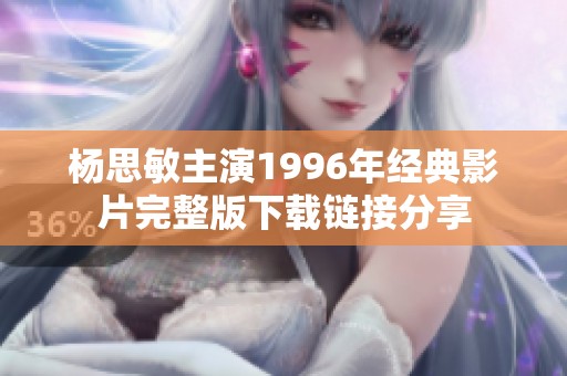 杨思敏主演1996年经典影片完整版下载链接分享