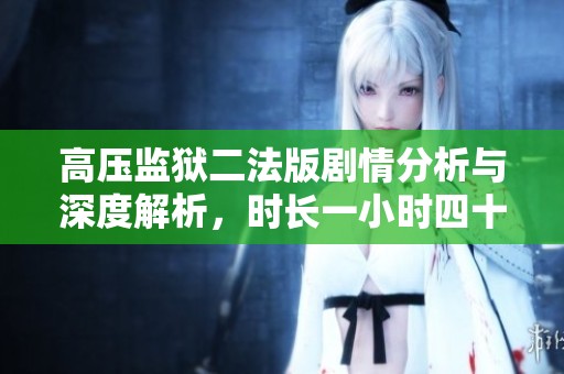 高压监狱二法版剧情分析与深度解析，时长一小时四十五分钟