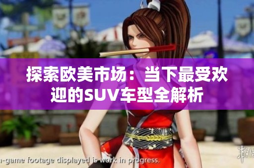 探索欧美市场：当下最受欢迎的SUV车型全解析