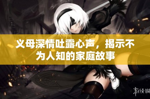 义母深情吐露心声，揭示不为人知的家庭故事