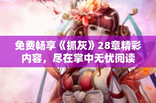 免费畅享《抓灰》28章精彩内容，尽在掌中无忧阅读